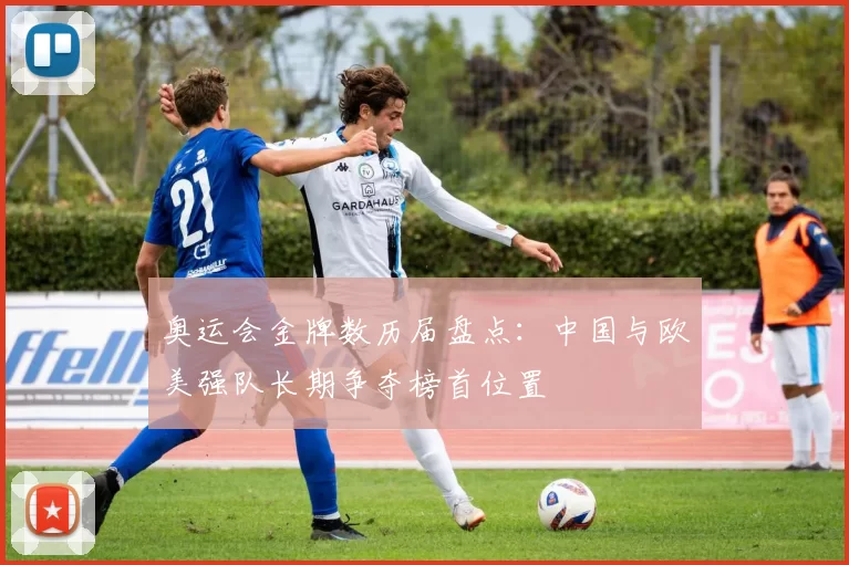 奥运会金牌数历届盘点：中国与欧美强队长期争夺榜首位置