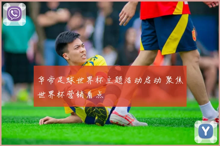 华帝足球世界杯主题活动启动 聚焦世界杯营销看点