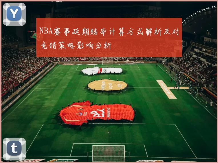 NBA赛事延期赔率计算方式解析及对竞猜策略影响分析