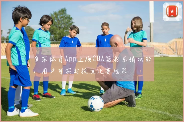 多家体育App上线CBA篮彩竞猜功能，用户可实时投注比赛结果