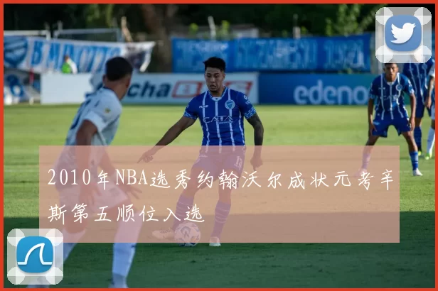 2010年NBA选秀约翰沃尔成状元考辛斯第五顺位入选