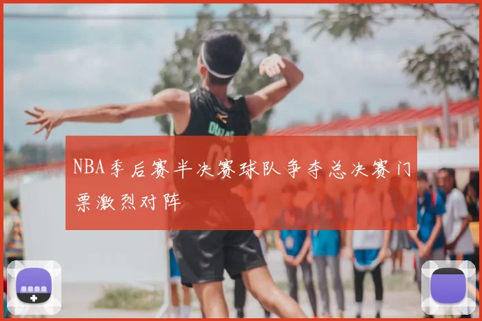 NBA季后赛半决赛球队争夺总决赛门票激烈对阵