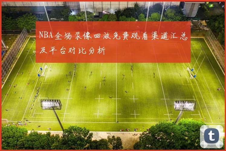 NBA全场录像回放免费观看渠道汇总及平台对比分析