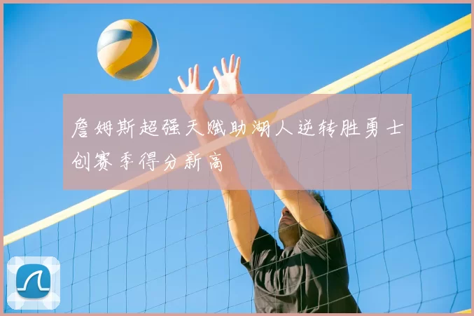 詹姆斯超强天赋助湖人逆转胜勇士创赛季得分新高