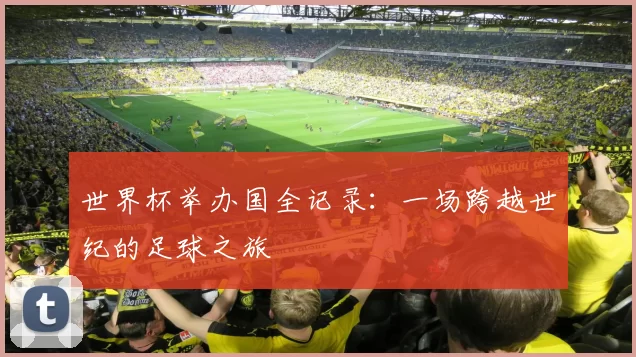 世界杯举办国全记录：一场跨越世纪的足球之旅