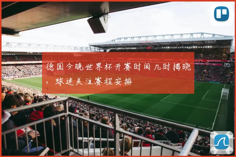 德国今晚世界杯开赛时间几时揭晓，球迷关注赛程安排