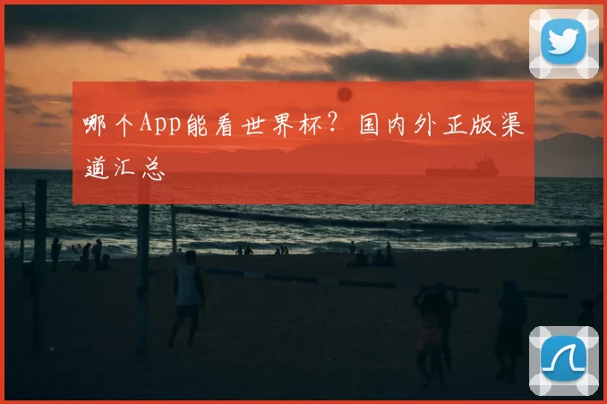 哪个App能看世界杯？国内外正版渠道汇总