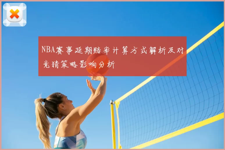 NBA赛事延期赔率计算方式解析及对竞猜策略影响分析