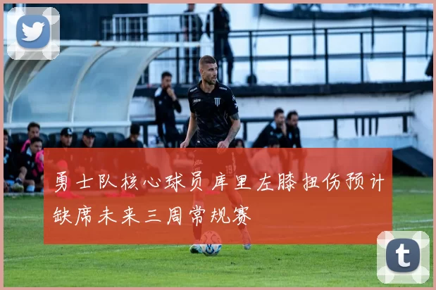 勇士队核心球员库里左膝扭伤预计缺席未来三周常规赛