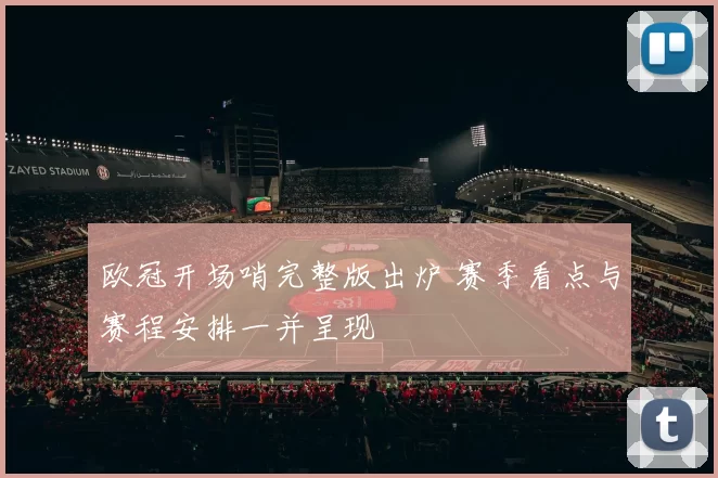 欧冠开场哨完整版出炉 赛季看点与赛程安排一并呈现