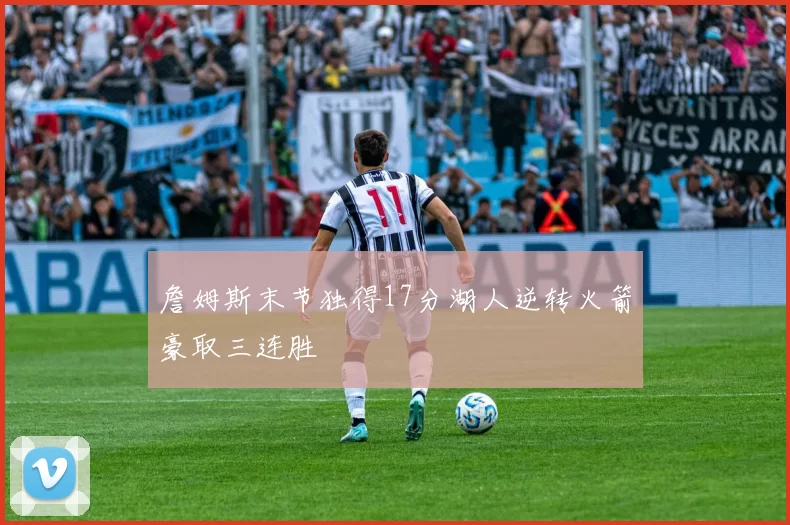 詹姆斯末节独得17分湖人逆转火箭豪取三连胜