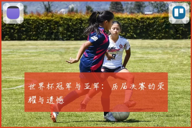世界杯冠军与亚军：历届决赛的荣耀与遗憾
