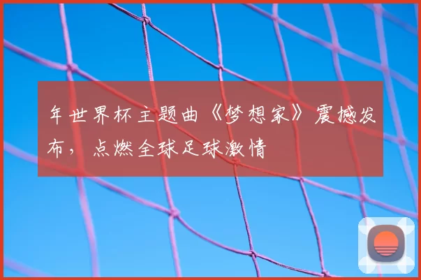 年世界杯主题曲《梦想家》震撼发布，点燃全球足球激情