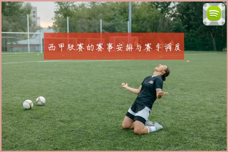 西甲联赛的赛事安排与赛季调度