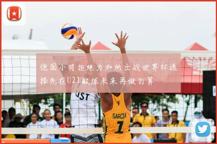 德国小将拒绝为加纳出战世界杯选择先在U21锻炼未来再做打算