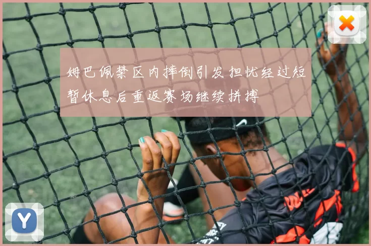姆巴佩禁区内摔倒引发担忧经过短暂休息后重返赛场继续拼搏