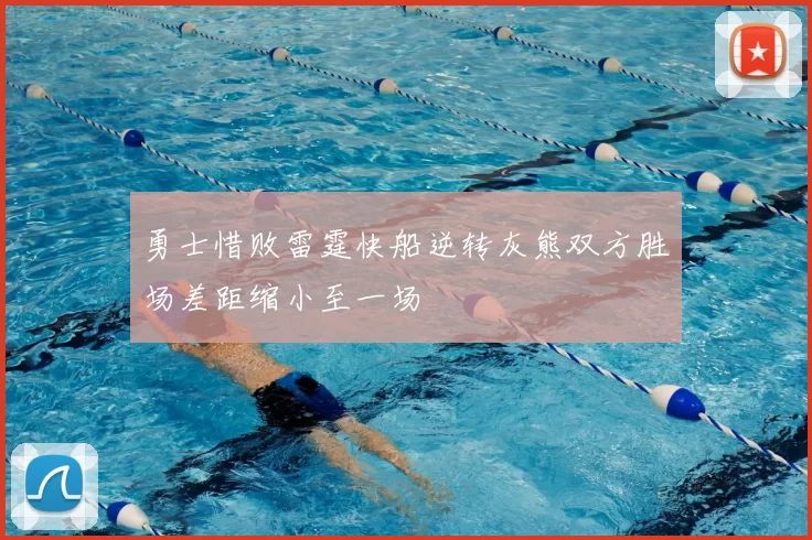 勇士惜败雷霆快船逆转灰熊双方胜场差距缩小至一场