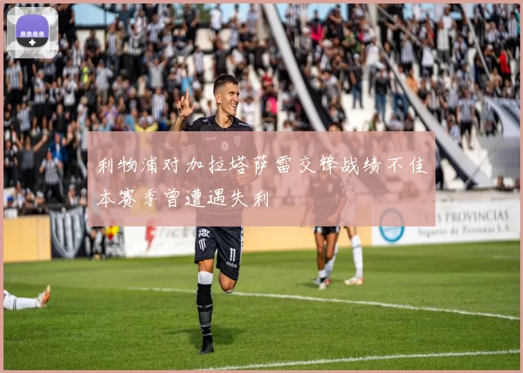 利物浦对加拉塔萨雷交锋战绩不佳本赛季曾遭遇失利
