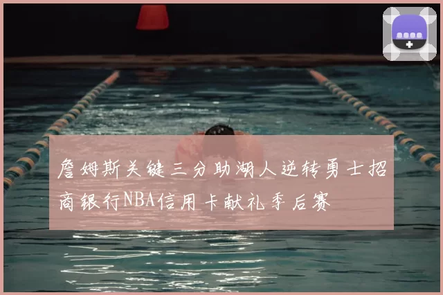 詹姆斯关键三分助湖人逆转勇士招商银行NBA信用卡献礼季后赛