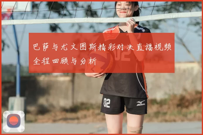 巴萨与尤文图斯精彩对决直播视频全程回顾与分析