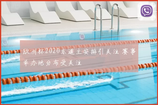 欧洲杯2020东道主安排引关注 赛事举办地分布受关注