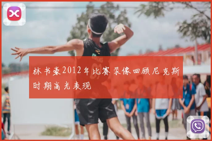 林书豪2012年比赛录像回顾尼克斯时期高光表现