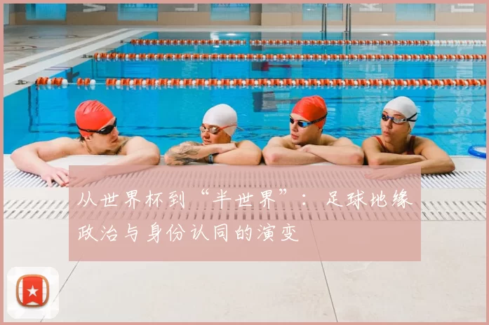 从世界杯到“半世界”：足球地缘政治与身份认同的演变