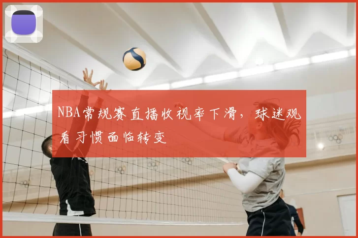 NBA常规赛直播收视率下滑,球迷观看习惯面临转变