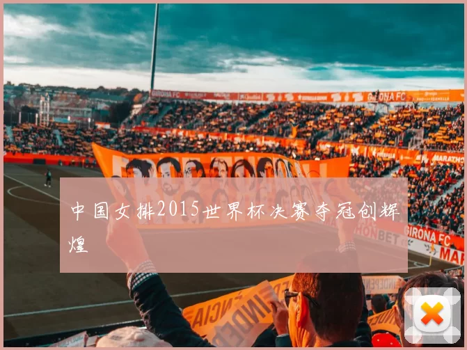 中国女排2015世界杯决赛夺冠创辉煌
