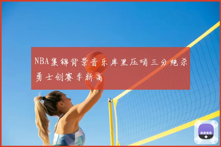 NBA集锦背景音乐库里压哨三分绝杀勇士创赛季新高