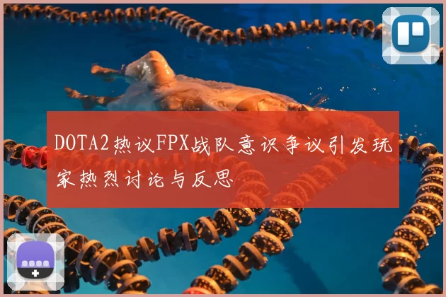 DOTA2热议FPX战队意识争议引发玩家热烈讨论与反思